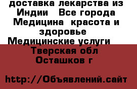 доставка лекарства из Индии - Все города Медицина, красота и здоровье » Медицинские услуги   . Тверская обл.,Осташков г.